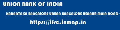 UNION BANK OF INDIA  KARNATAKA BANGALORE URBAN BANGALORE HENNUR MAIN ROAD - BANGALORE  ifsc code
